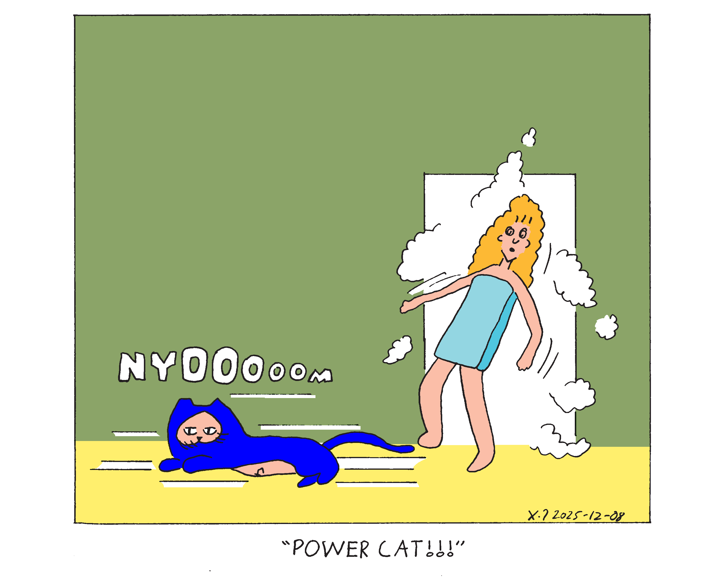 Evil Power Cat's owner is stepping out of the bathroom after taking a shower, so she has a towel wrapped around her. Evil Power Cat speeds by with a nyoom sound effect and nearly knocks her over. She yells Evil Power Cat!!! 