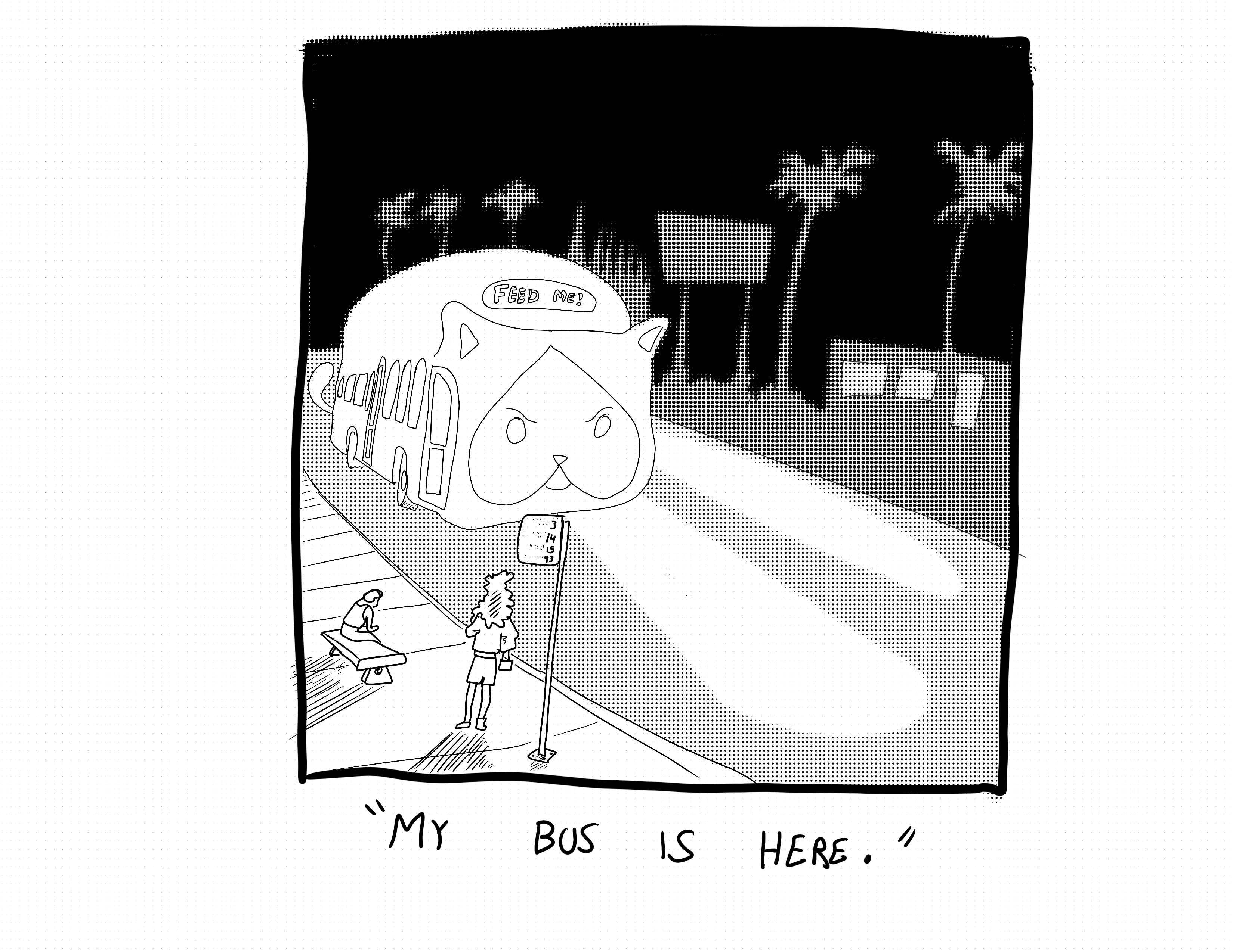 Rebecca is at the bus stop as a power cat shaped bus pulls up. The bus sign reads feed me.  Rebecca says my bus is here.  
