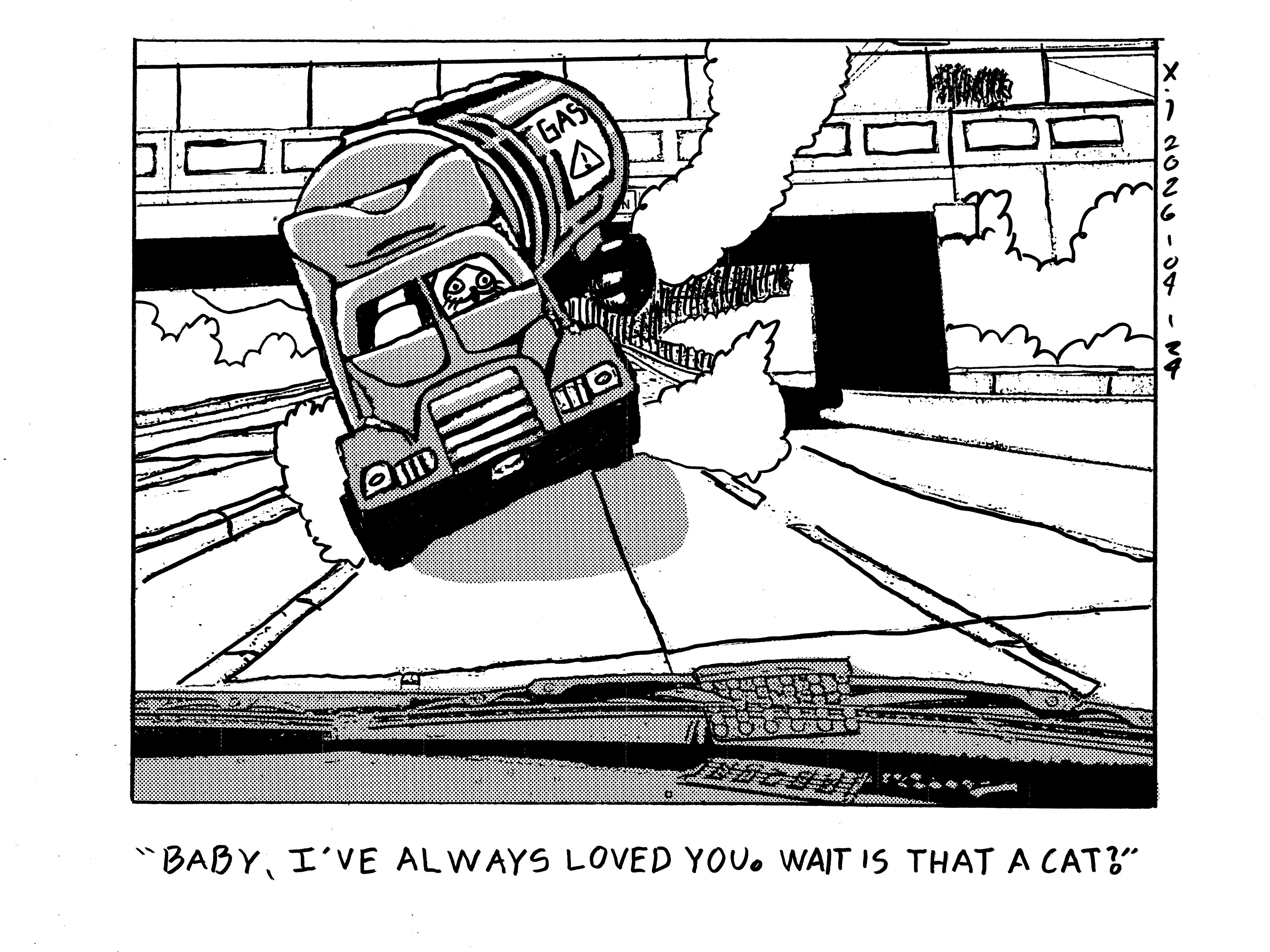 From the perspective of the driver and their passenger, Evil Power Cat is flying towards them on a big gas truck whose gas containing trailer is up in the air due to how fast power cat is swerving around. Evil Power Cat looks overjoyed and the driver of the vehicle he's about to collide with says Baby, I've always loved you. Wait is that a cat?  