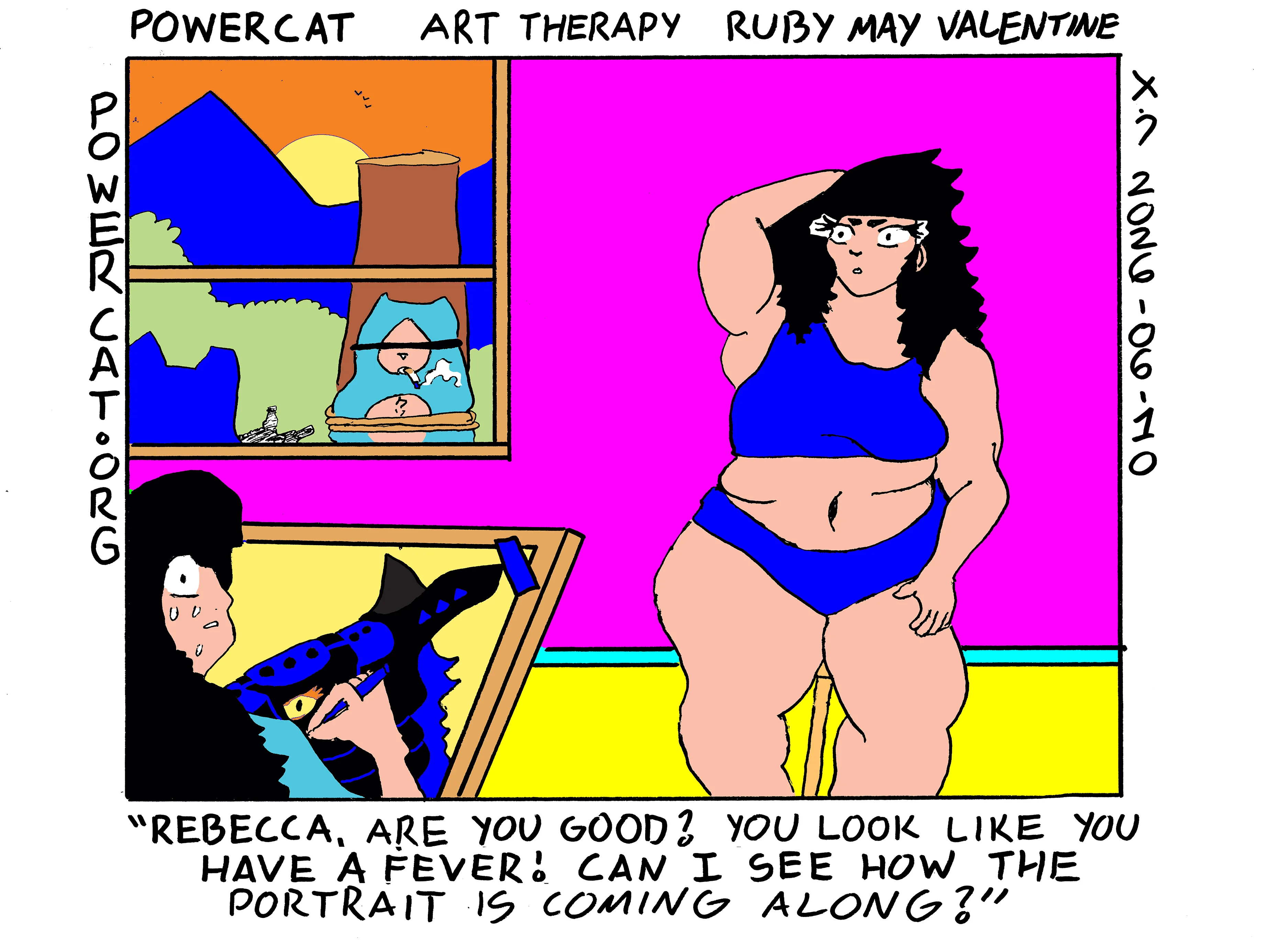 Rebecca has a drawing board set up in front of a woman posing on a stool. Rebecca is looks nervous and is visibly sweating buckets. The woman asks Rebecca, are you good? You look like you have a fever! Can I see how the portrait is coming along? Rebecca appears to be drawing the woman as a synth furry instead of doing a regular portrait. Also for some reason outside the window Damn Cat is blindfolded and strapped to a log. There's a cigarette in his mouth and Evil Power Cat is pointing a long rifle at him.  