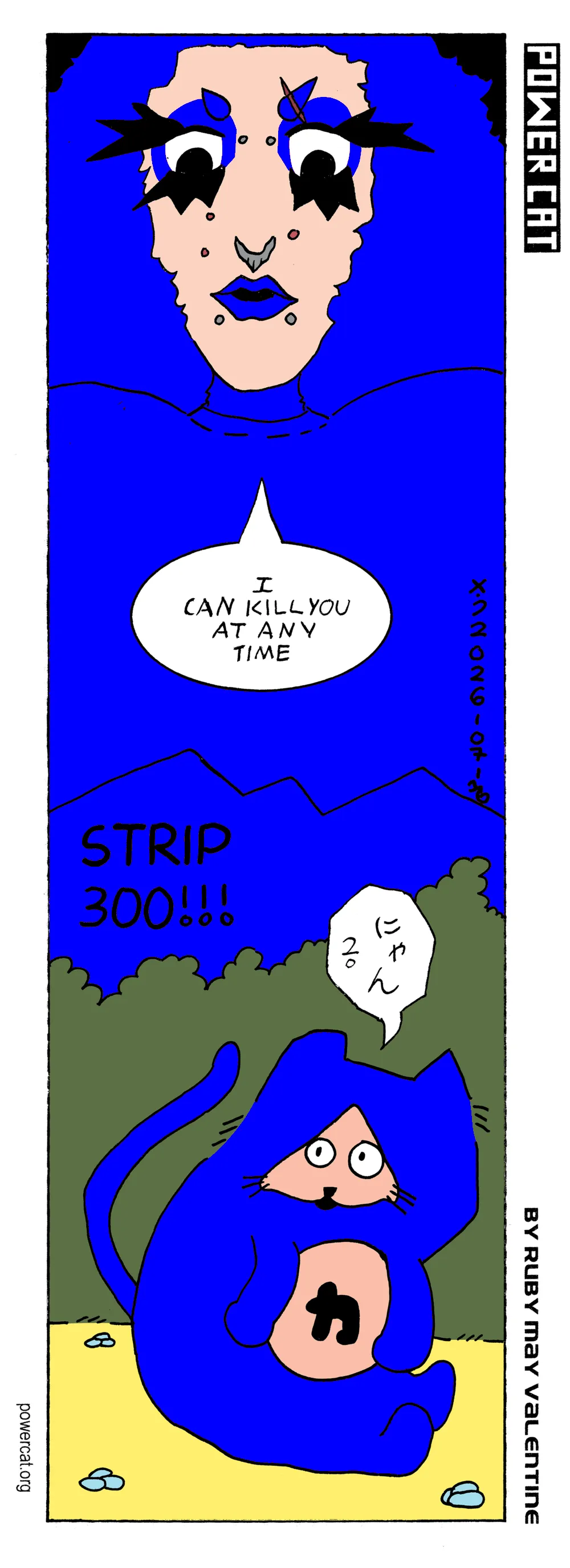 I, the cartoonist, ruby may valentine, am huge and behind a mountain. It's actually a cartoon version of me doing this. I'm looking down at Evil Power Cat who is in a field and meowing. I say I can kill you at any time to Evil Power Cat. Strip 300 yay  