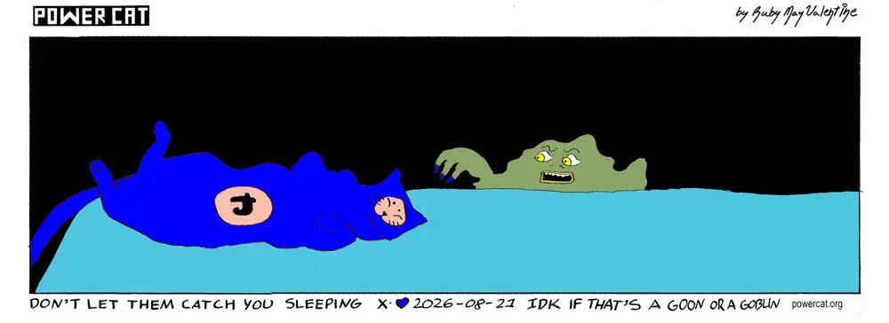 Evil Power Cat is sleeping on the bed and a goon or goblin is approaching him and the caption says don't let them catch you sleeping and bottom text says IDK if that's a goon or a goblin 